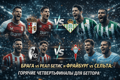 Брага vs Реал Бетис и Фрайбург vs Сельта: горячие четвертьфиналы для беттора
